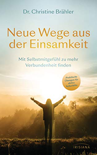 Neue Wege aus der Einsamkeit: Mit Selbstmitgefühl zu mehr Verbundenheit finden - Praktische Übungen für aktive Selbsthilfe - Ratgeber für Betroffene und Angehörige