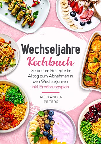 Wechseljahre Kochbuch - Die besten Rezepte im Alltag zum Abnehmen in den Wechseljahren inkl. Ernährungsplan