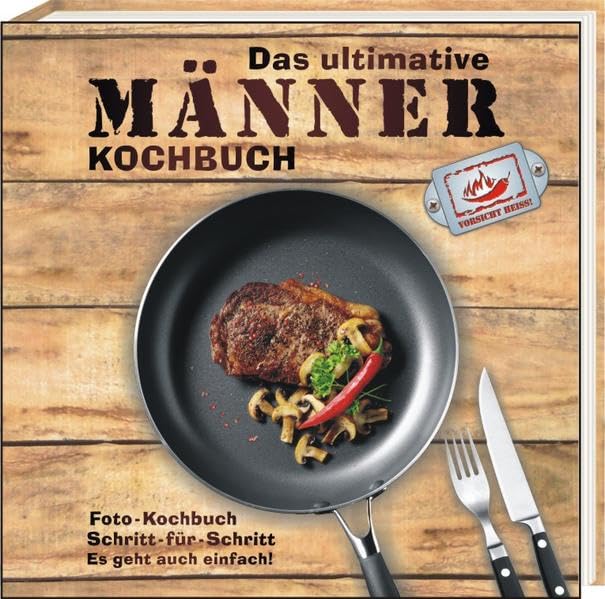 Das ultimative Männer-Kochbuch: Foto-Kochbuch. Schritt für Schritt. Es geht auch einfach!